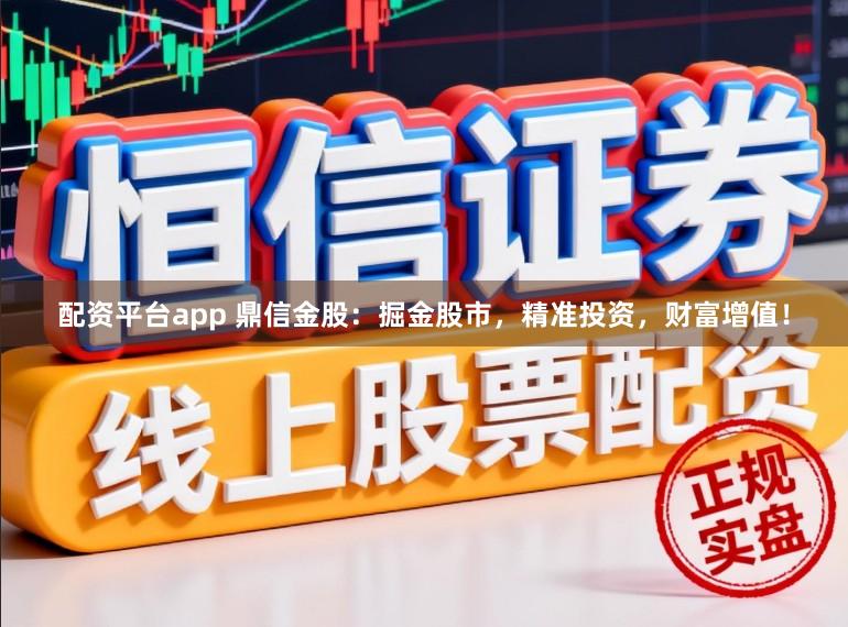 配资平台app 鼎信金股：掘金股市，精准投资，财富增值！