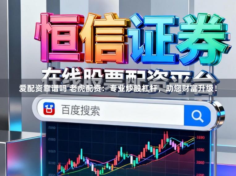 爱配资靠谱吗 老虎配资：专业炒股杠杆，助您财富升级！