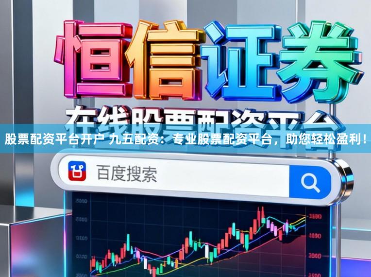 股票配资平台开户 九五配资：专业股票配资平台，助您轻松盈利！