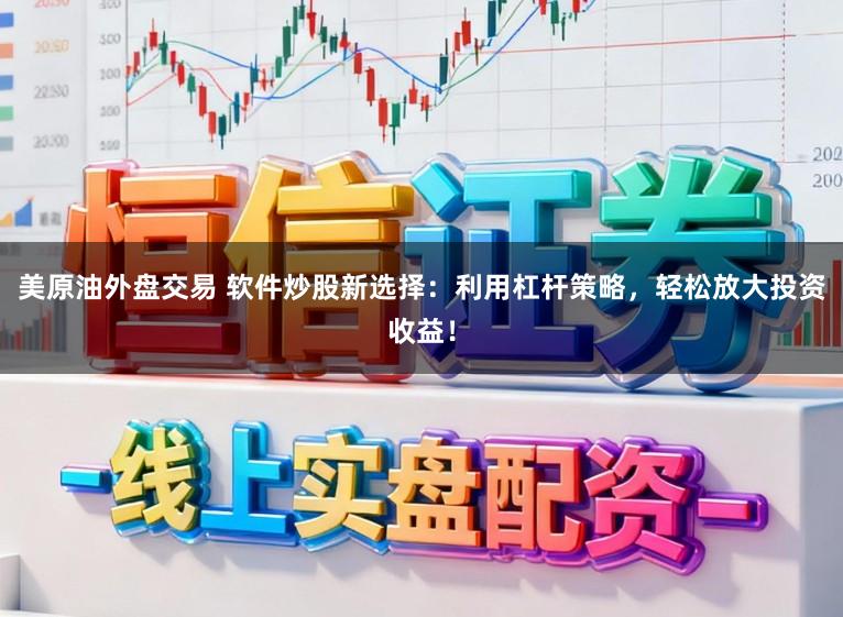 美原油外盘交易 软件炒股新选择：利用杠杆策略，轻松放大投资收益！
