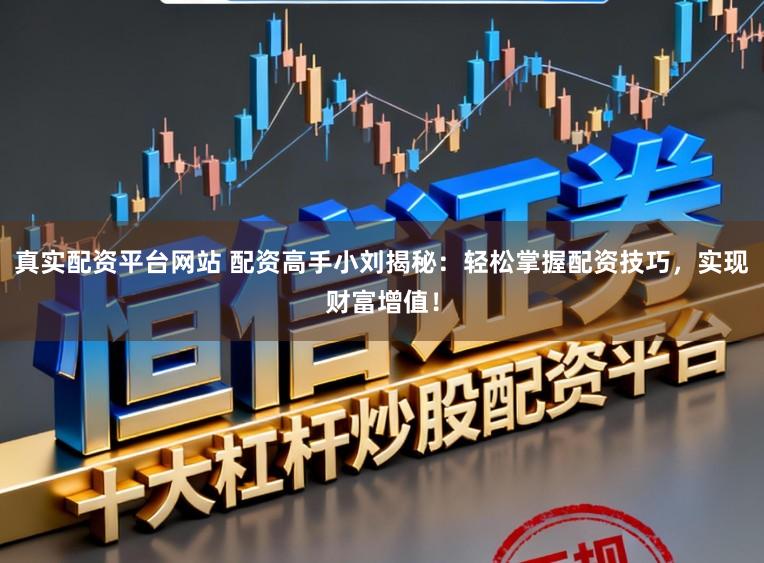 真实配资平台网站 配资高手小刘揭秘:轻松掌握配资技巧,实现财富增值!