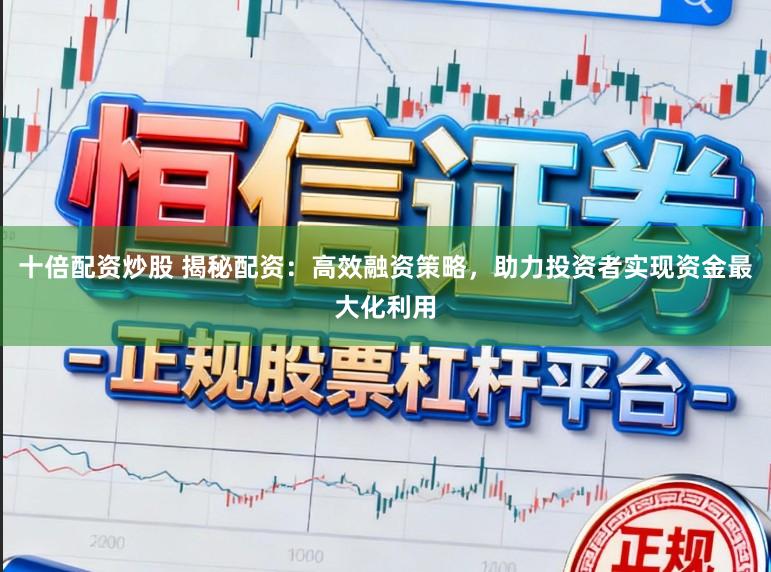 十倍配资炒股 揭秘配资:高效融资策略,助力投资者实现资金最大化利用