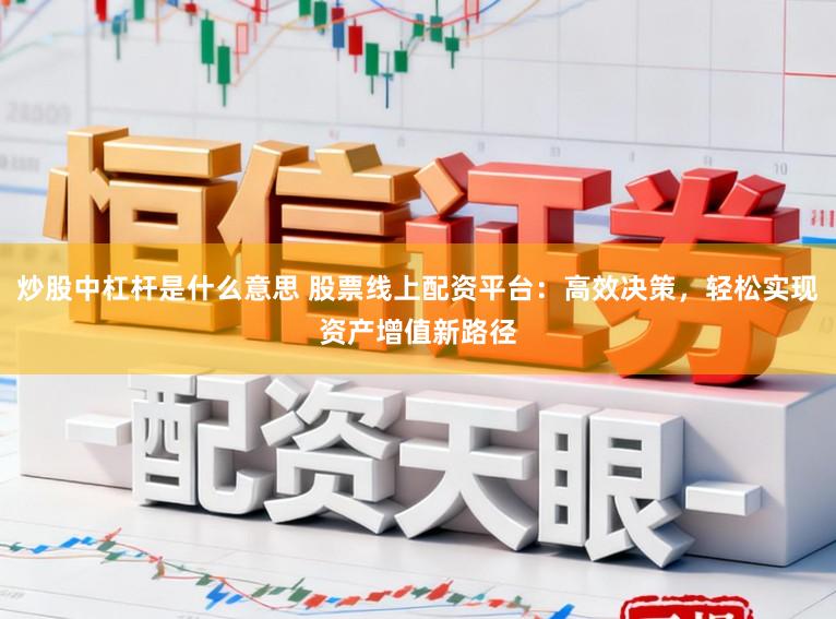 炒股中杠杆是什么意思 股票线上配资平台:高效决策,轻松实现资产增值新路径
