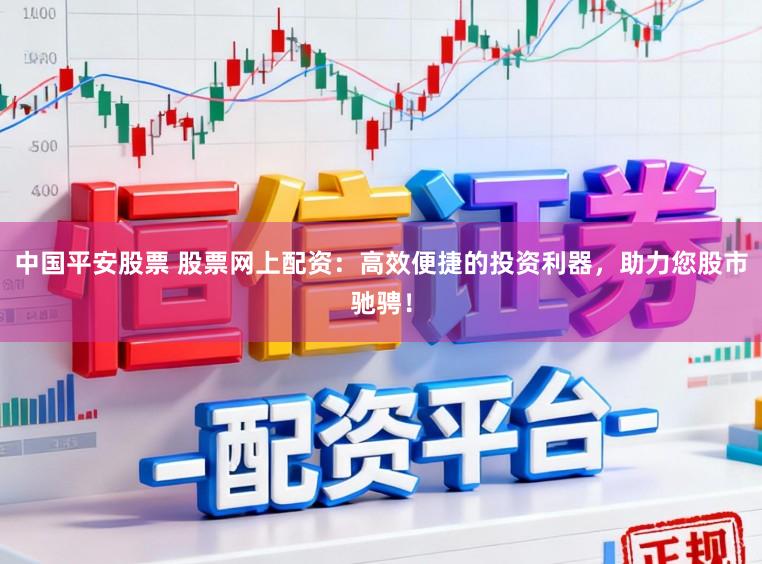 中国平安股票 股票网上配资:高效便捷的投资利器,助力您股市驰骋!