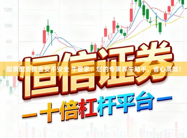 股票配资资金安不安全 牛管家：您的专属养牛助手，省心高效！