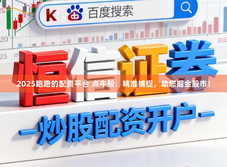 2025跑路的配资平台 点牛股：精准捕捉，助您掘金股市！