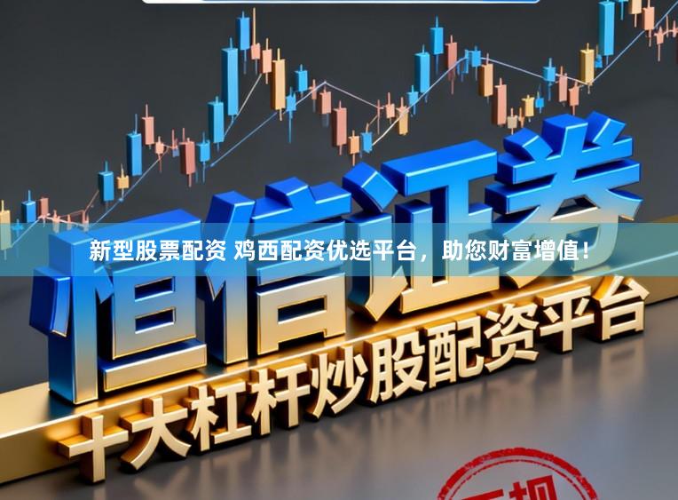 新型股票配资 鸡西配资优选平台，助您财富增值！