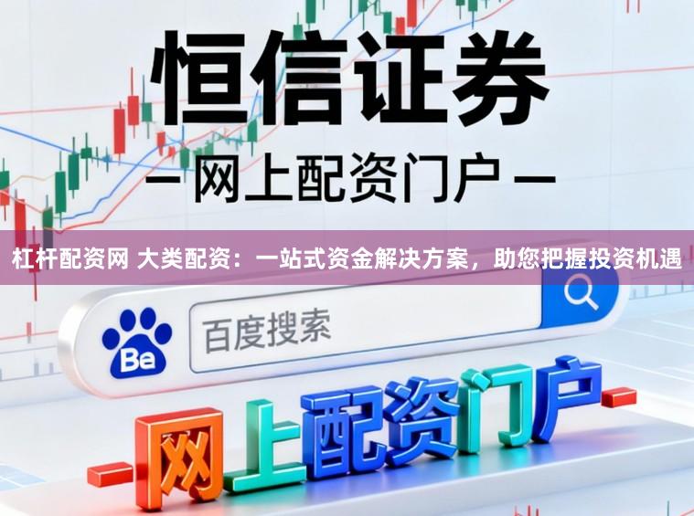 杠杆配资网 大类配资：一站式资金解决方案，助您把握投资机遇