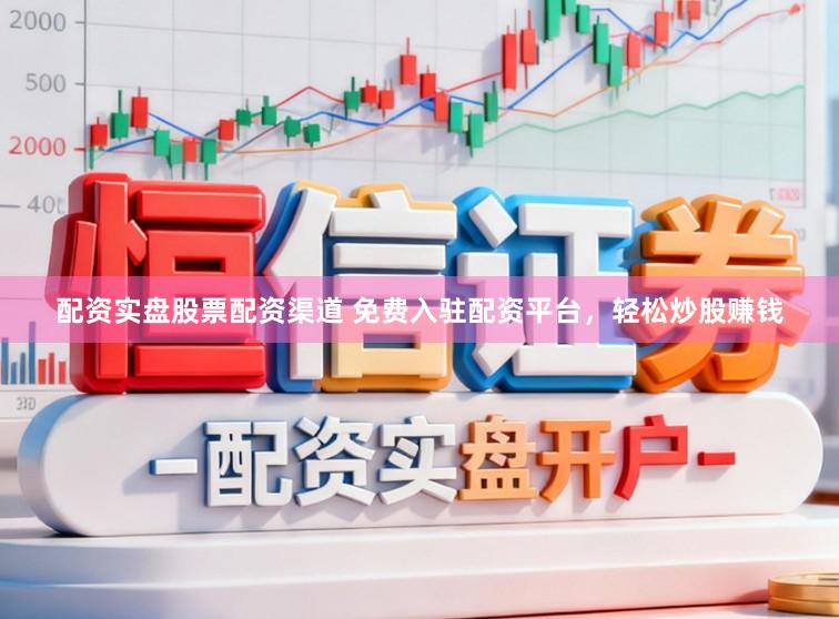配资实盘股票配资渠道 免费入驻配资平台，轻松炒股赚钱