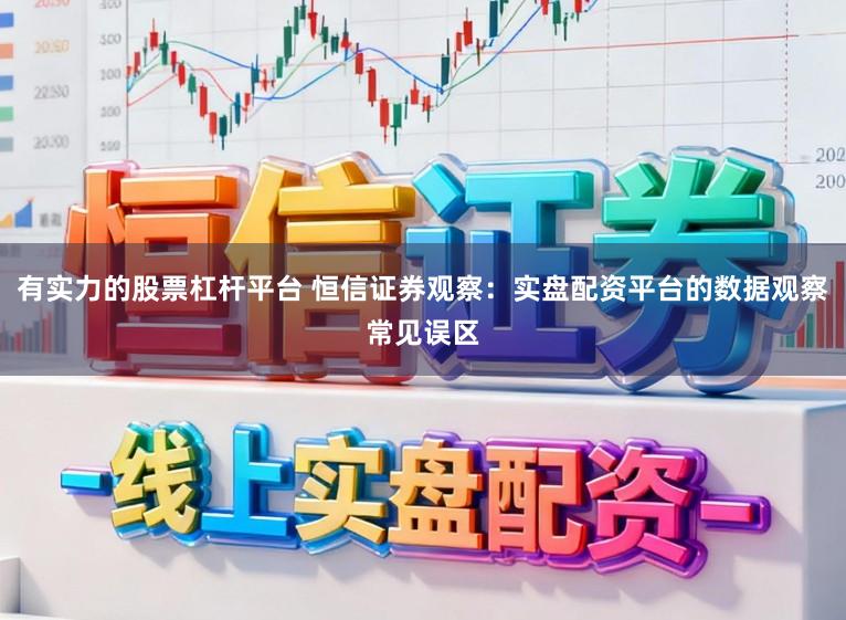 有实力的股票杠杆平台 恒信证券观察：实盘配资平台的数据观察常见误区