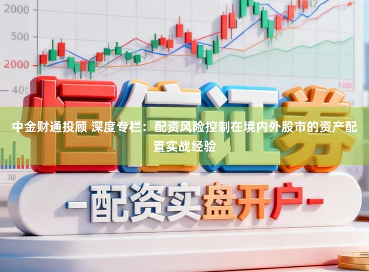 中金财通投顾 深度专栏：配资风险控制在境内外股市的资产配置实战经验