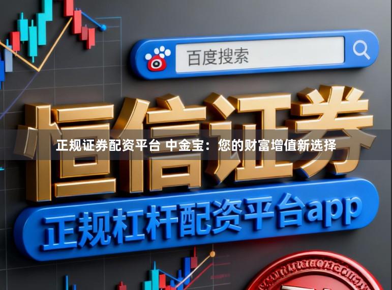 正规证券配资平台 中金宝：您的财富增值新选择