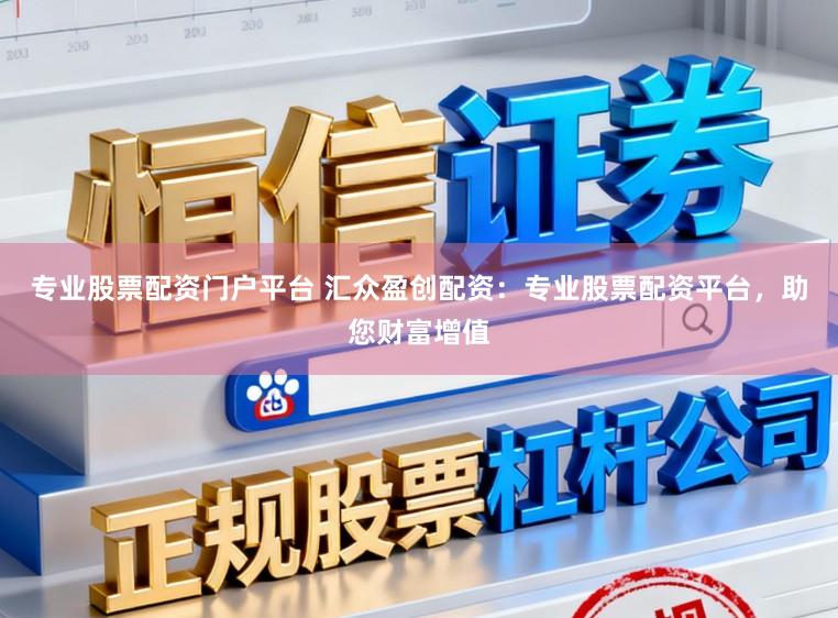 专业股票配资门户平台 汇众盈创配资：专业股票配资平台，助您财富增值