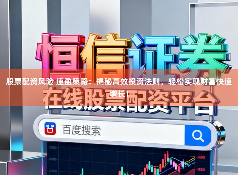 股票配资风险 速盈策略：揭秘高效投资法则，轻松实现财富快速增长！