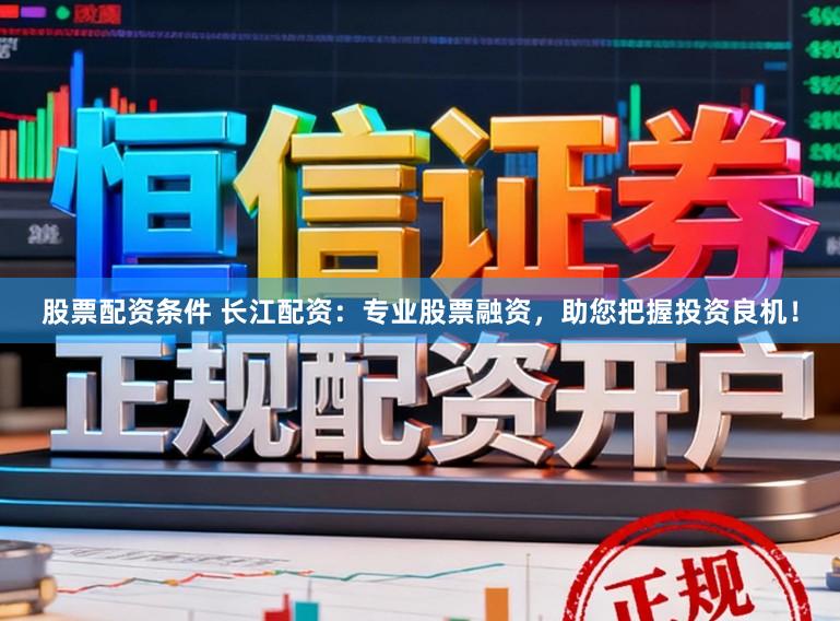股票配资条件 长江配资：专业股票融资，助您把握投资良机！