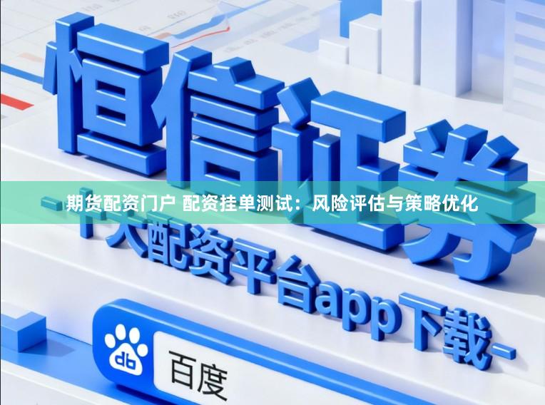 期货配资门户 配资挂单测试：风险评估与策略优化