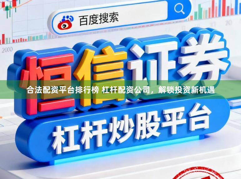 合法配资平台排行榜 杠杆配资公司，解锁投资新机遇
