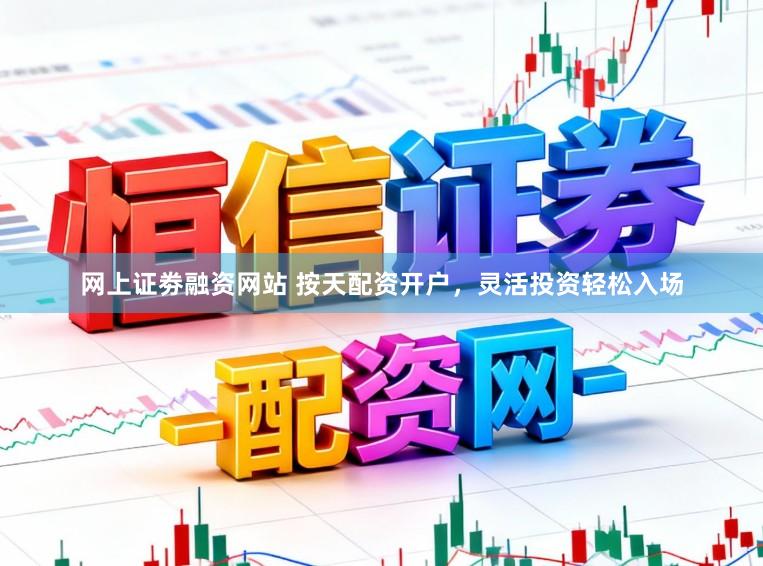 网上证劵融资网站 按天配资开户，灵活投资轻松入场