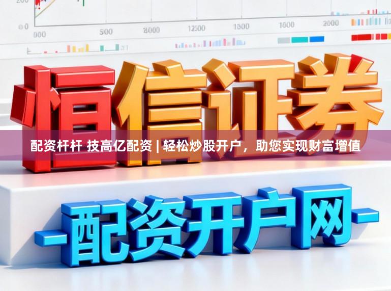 配资杆杆 技高亿配资 | 轻松炒股开户，助您实现财富增值