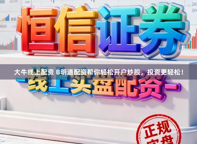 大牛线上配资 B明道配资帮你轻松开户炒股，投资更轻松！
