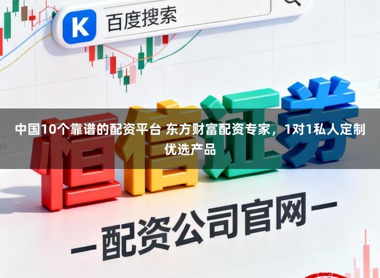 中国10个靠谱的配资平台 东方财富配资专家，1对1私人定制优选产品