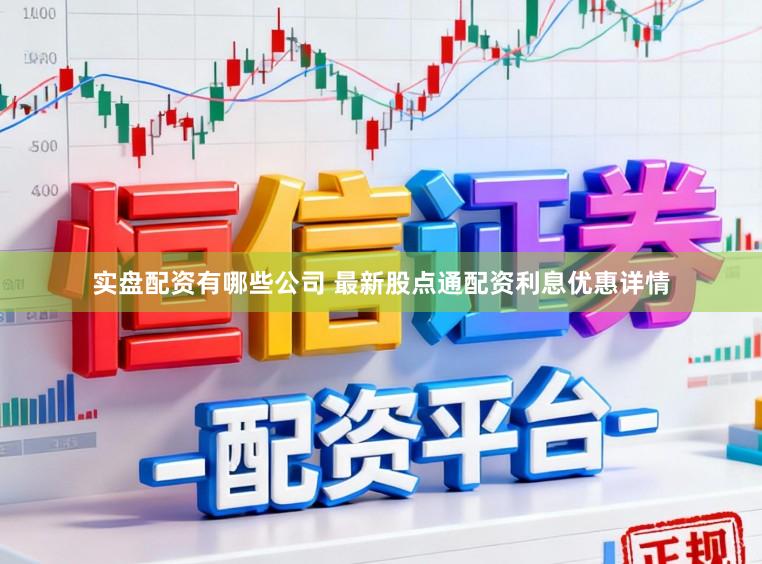 实盘配资有哪些公司 最新股点通配资利息优惠详情