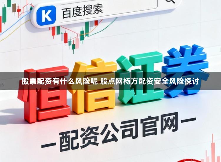 股票配资有什么风险呢 股点网杨方配资安全风险探讨