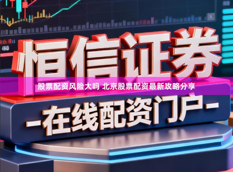 股票配资风险大吗 北京股票配资最新攻略分享